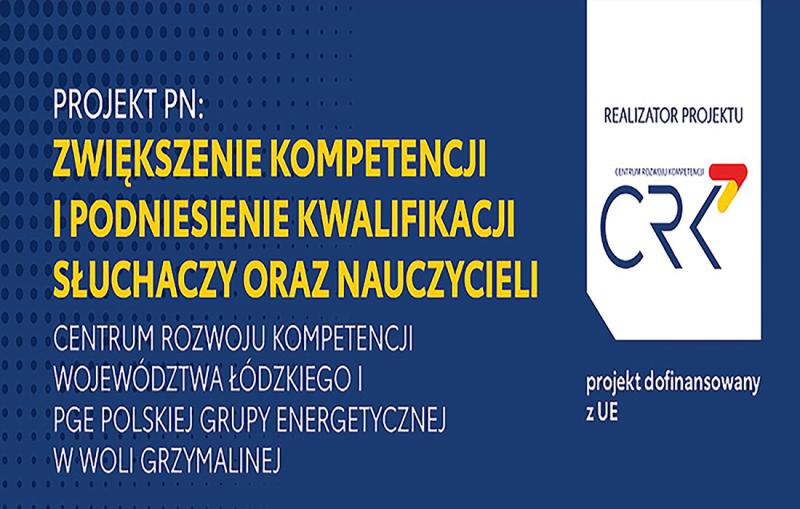 Projekt pn.„Zwiększenie kompetencji i podniesienie kwalifikacji słuchaczy oraz nauczycieli Centrum Rozwoju Kompetencji Województwa Łódzkiego i PGE Polskiej Grupy Energetycznej w Woli Grzymalinej”